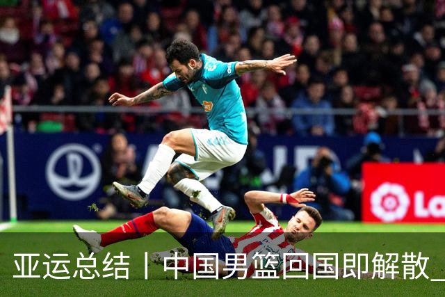 亚运总结丨中国男篮回国即解散 全员需撰写反思报告